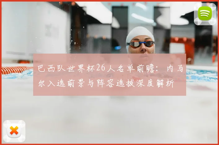 巴西队世界杯26人名单前瞻:内马尔入选前景与阵容选拔深度解析