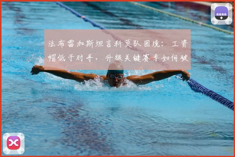 法布雷加斯坦言科莫队困境：工资帽低于对手，升级关键赛季如何破局？