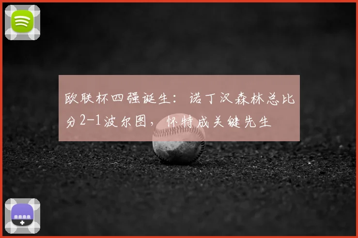 欧联杯四强诞生：诺丁汉森林总比分2-1波尔图，怀特成关键先生