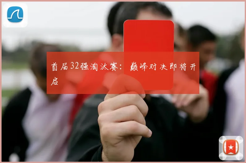 首届32强淘汰赛：巅峰对决即将开启