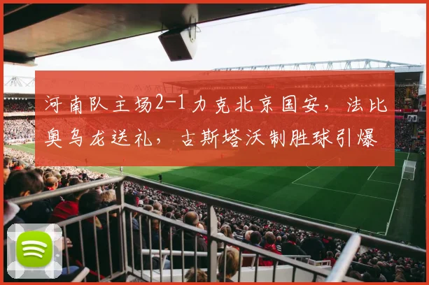 河南队主场2-1力克北京国安,法比奥乌龙送礼,古斯塔沃制胜球引爆全场
