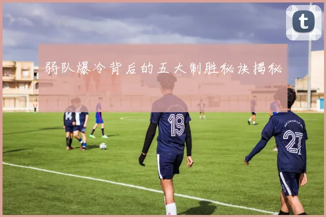 弱队爆冷背后的五大制胜秘诀揭秘