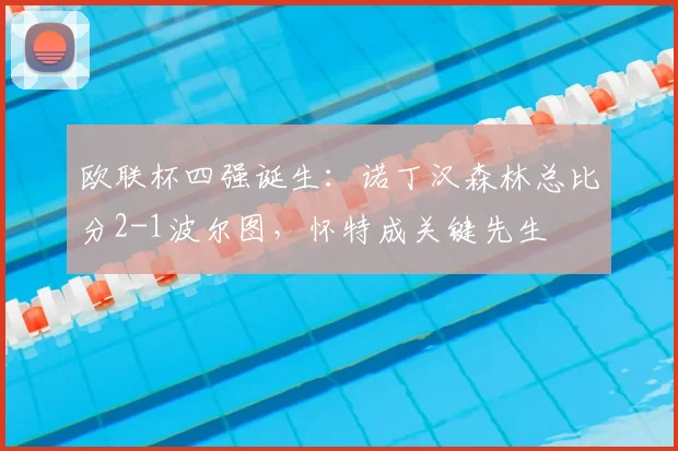 欧联杯四强诞生:诺丁汉森林总比分2-1波尔图,怀特成关键先生