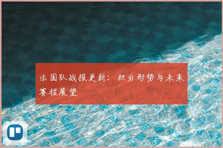 法国队战报更新：积分形势与未来赛程展望