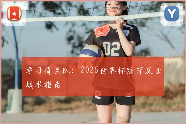 学习荷兰队：2026世界杯防守反击战术指南