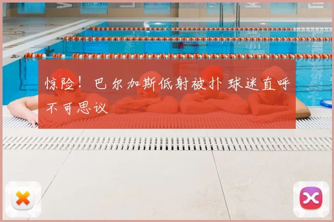 惊险！巴尔加斯低射被扑 球迷直呼不可思议
