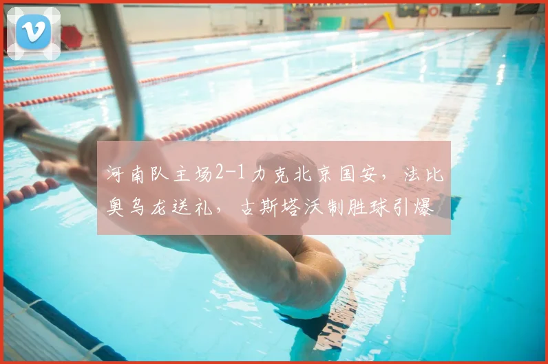 河南队主场2-1力克北京国安,法比奥乌龙送礼,古斯塔沃制胜球引爆全场