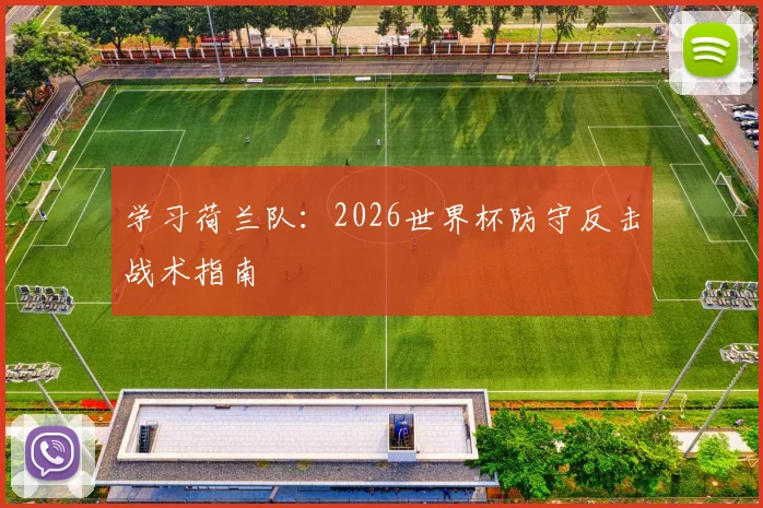 学习荷兰队:2026世界杯防守反击战术指南