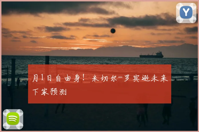 月1日自由身!米切尔-罗宾逊未来下家预测